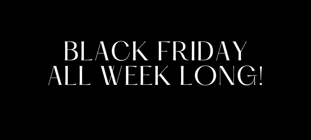 BLACK FRIDAY ALL WEEK LONG