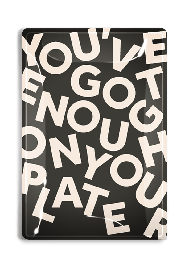 YOU'VE GOT ENOUGH ON YOUR PLATE TRAY
